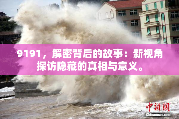 9191，解密背后的故事：新视角探访隐藏的真相与意义。
