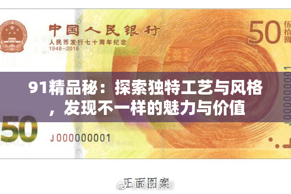 91精品秘：探索独特工艺与风格，发现不一样的魅力与价值