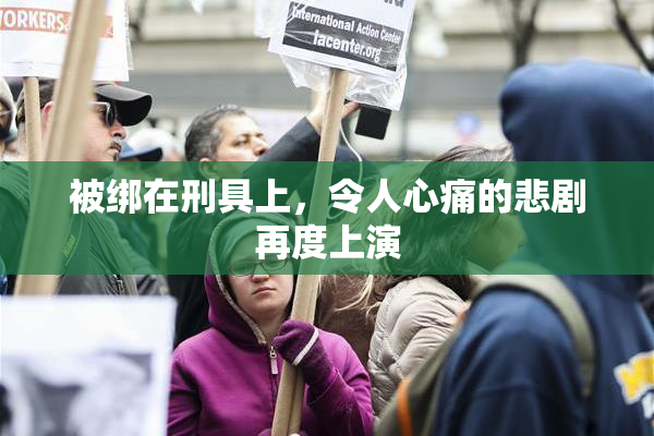 被绑在刑具上，令人心痛的悲剧再度上演