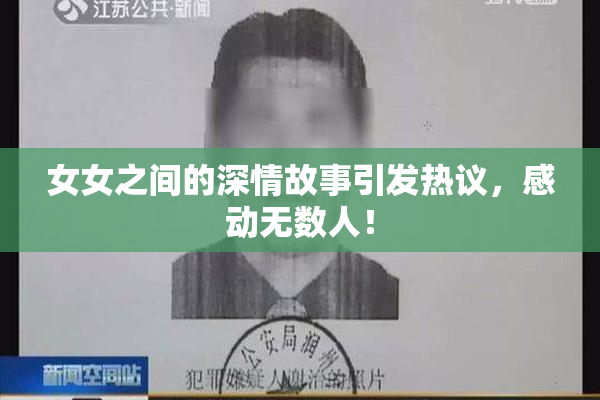女女之间的深情故事引发热议，感动无数人！