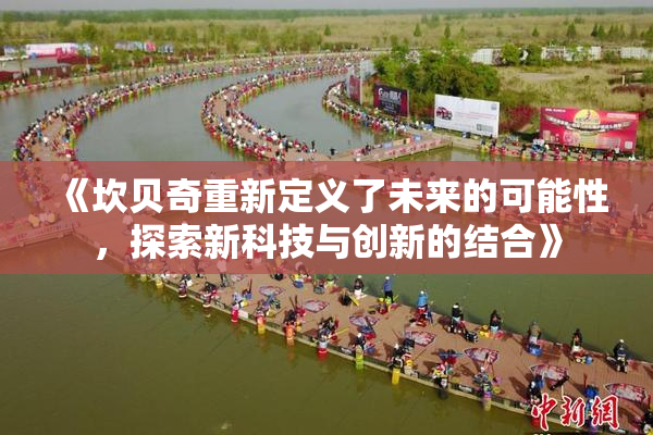 《坎贝奇重新定义了未来的可能性，探索新科技与创新的结合》