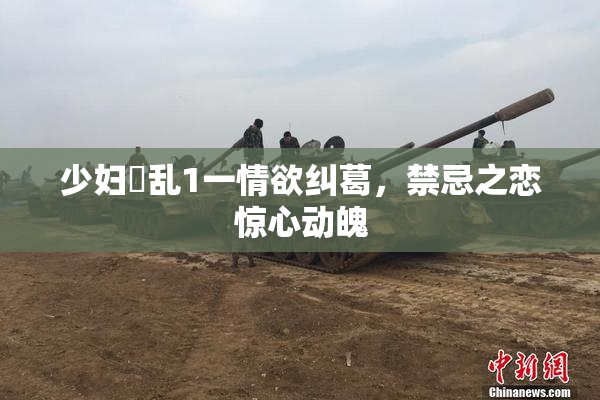 少妇婬乱1一情欲纠葛，禁忌之恋惊心动魄