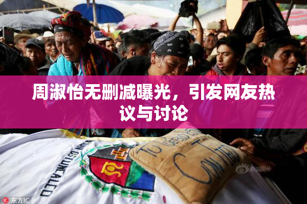 周淑怡无删减曝光，引发网友热议与讨论