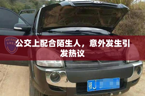 公交上配合陌生人，意外发生引发热议