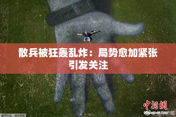 散兵被狂轰乱炸：局势愈加紧张引发关注
