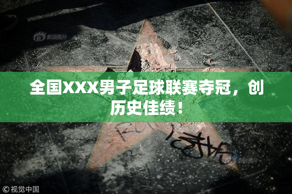 全国XXX男子足球联赛夺冠，创历史佳绩！