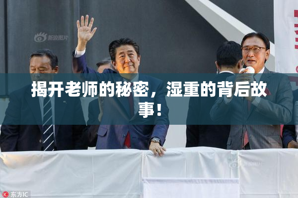 揭开老师的秘密，湿重的背后故事！