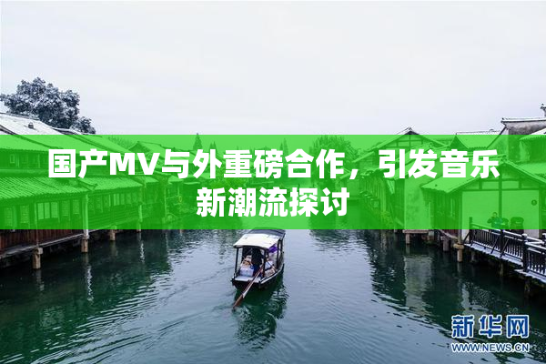 国产MV与外重磅合作，引发音乐新潮流探讨