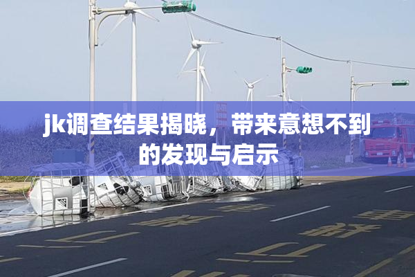 jk调查结果揭晓，带来意想不到的发现与启示