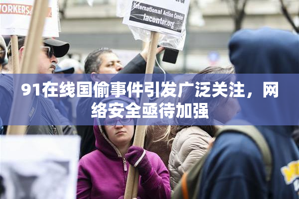 91在线国偷事件引发广泛关注，网络安全亟待加强