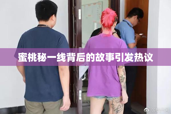 蜜桃秘一线背后的故事引发热议