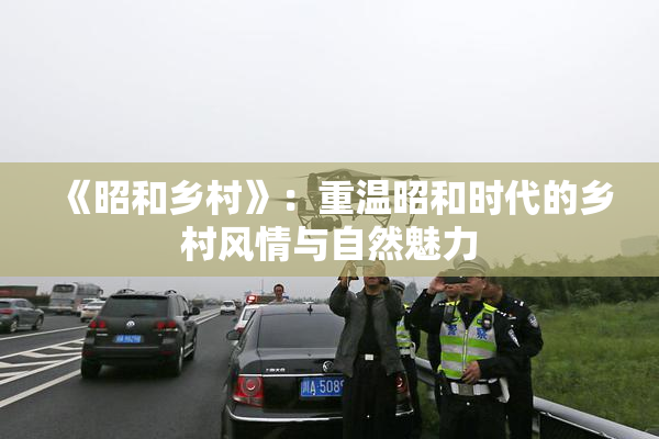 《昭和乡村》：重温昭和时代的乡村风情与自然魅力