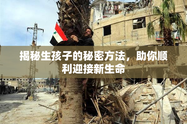 揭秘生孩子的秘密方法，助你顺利迎接新生命