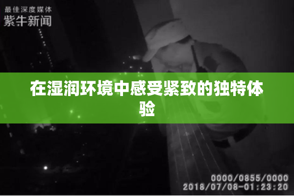 在湿润环境中感受紧致的独特体验