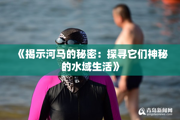 《揭示河马的秘密：探寻它们神秘的水域生活》
