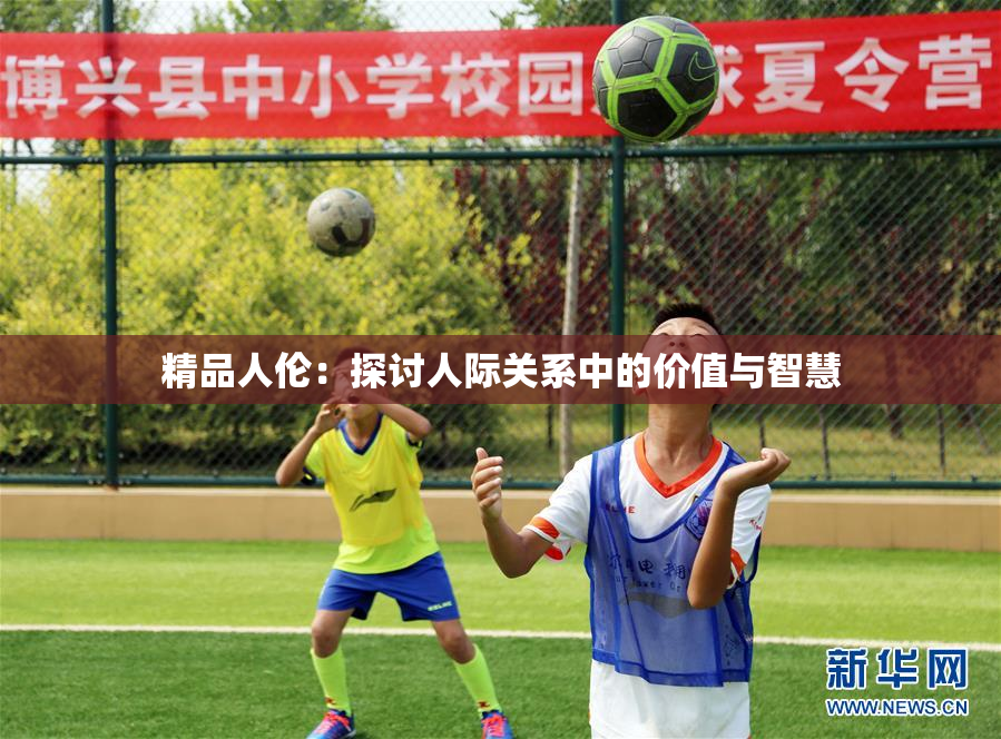 精品人伦：探讨人际关系中的价值与智慧