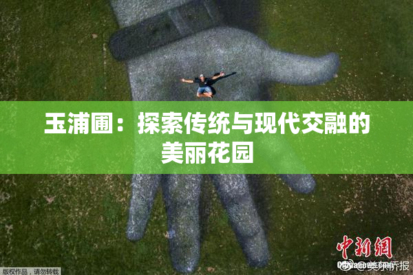 玉浦圃：探索传统与现代交融的美丽花园