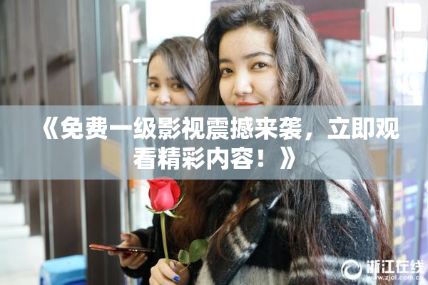 《免费一级影视震撼来袭，立即观看精彩内容！》