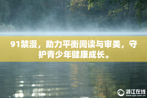 91禁漫，助力平衡阅读与审美，守护青少年健康成长。