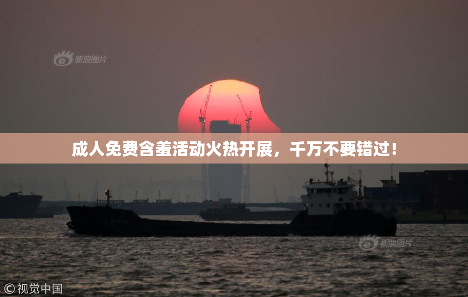成人免费含羞活动火热开展，千万不要错过！