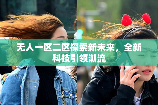 无人一区二区探索新未来，全新科技引领潮流