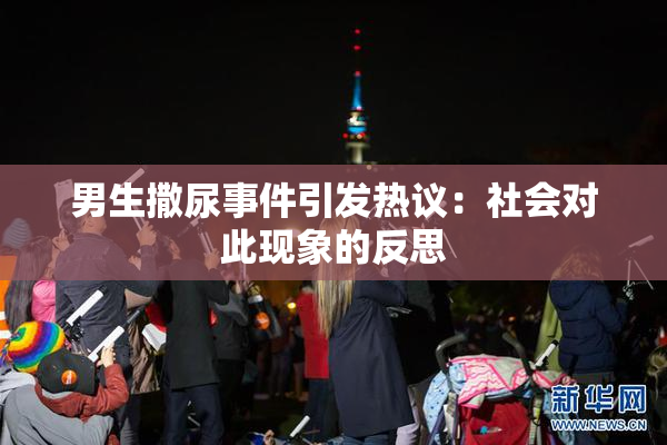 男生撒尿事件引发热议：社会对此现象的反思