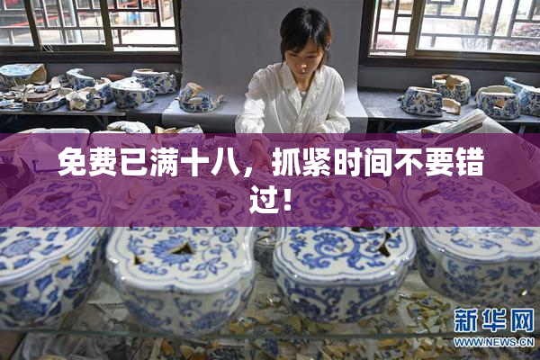 免费已满十八，抓紧时间不要错过！