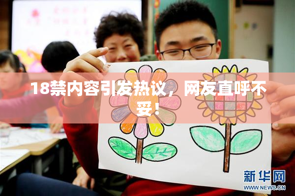18禁内容引发热议，网友直呼不妥！