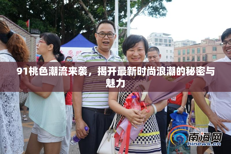 91桃色潮流来袭，揭开最新时尚浪潮的秘密与魅力