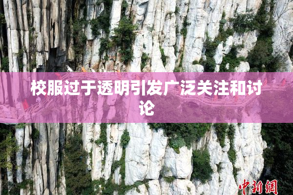 校服过于透明引发广泛关注和讨论