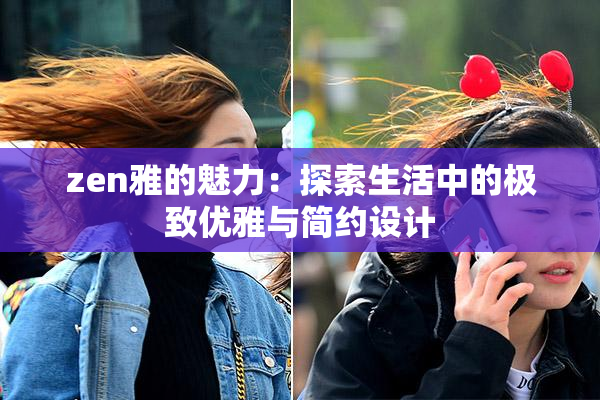 zen雅的魅力：探索生活中的极致优雅与简约设计