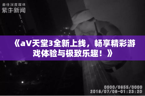 《a∨天堂3全新上线，畅享精彩游戏体验与极致乐趣！》