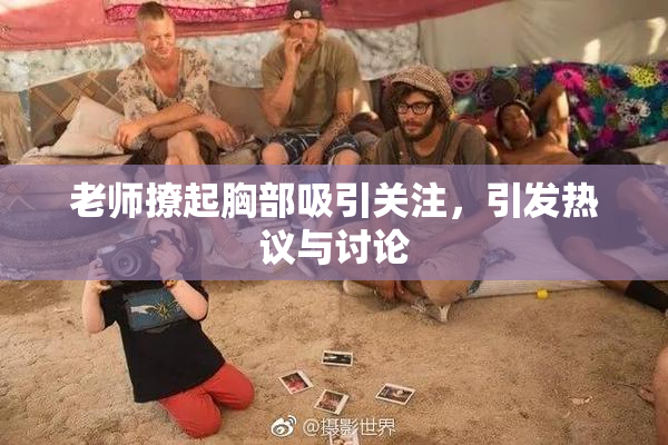老师撩起胸部吸引关注，引发热议与讨论