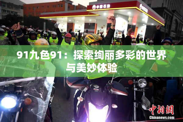 91九色91：探索绚丽多彩的世界与美妙体验
