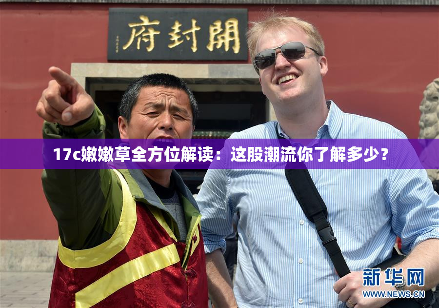 17c嫩嫩草全方位解读：这股潮流你了解多少？