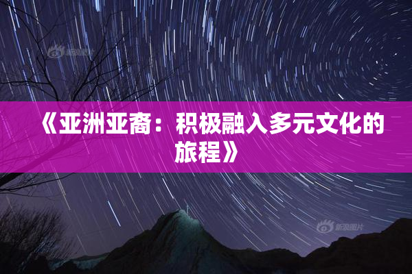 《亚洲亚裔：积极融入多元文化的旅程》