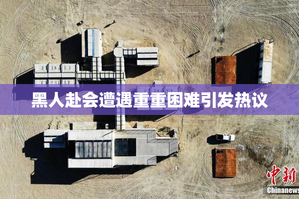 黑人赴会遭遇重重困难引发热议