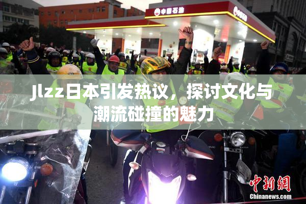Jlzz日本引发热议，探讨文化与潮流碰撞的魅力