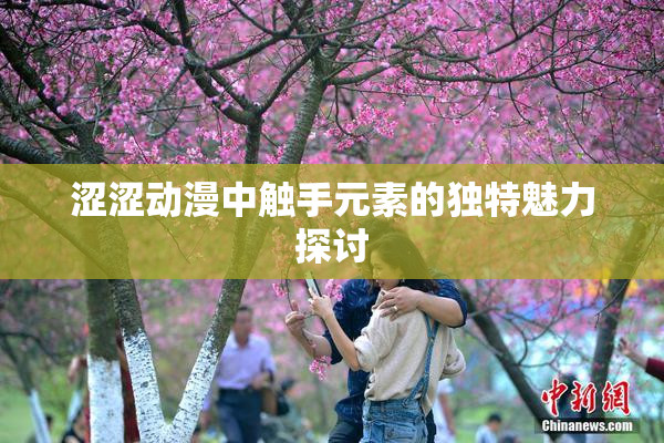 涩涩动漫中触手元素的独特魅力探讨