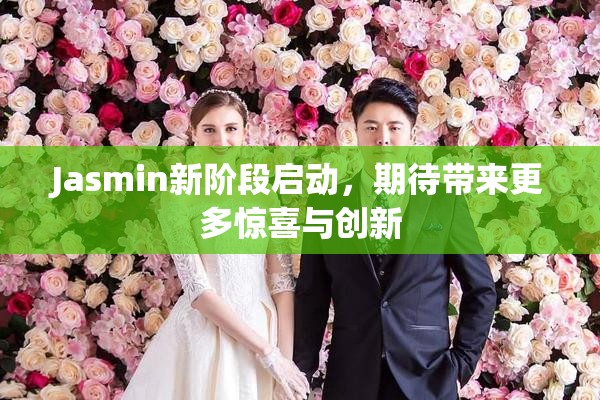 Jasmin新阶段启动，期待带来更多惊喜与创新