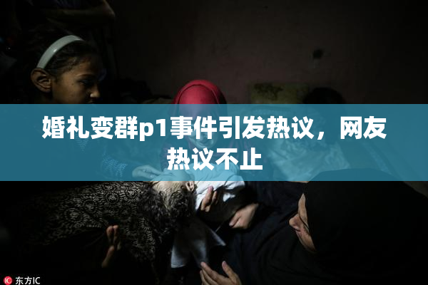 婚礼变群p1事件引发热议，网友热议不止