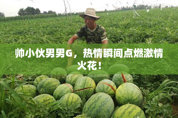 帅小伙男男G，热情瞬间点燃激情火花！