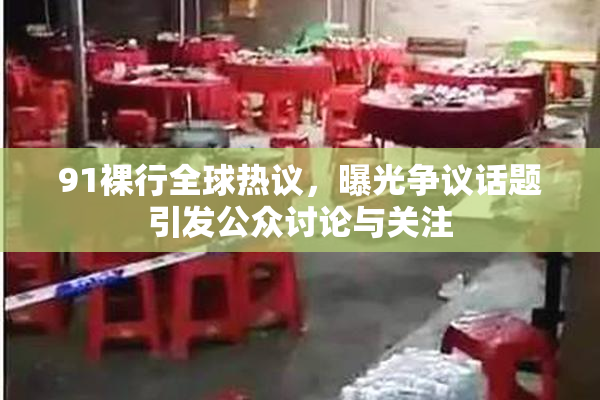 91裸行全球热议，曝光争议话题引发公众讨论与关注