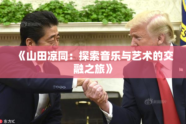 《山田凉同：探索音乐与艺术的交融之旅》