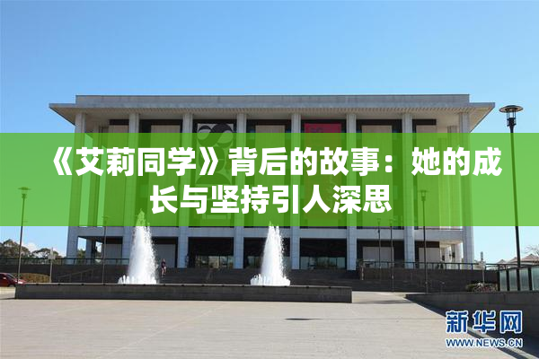 《艾莉同学》背后的故事：她的成长与坚持引人深思