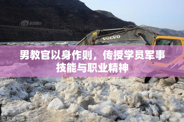 男教官以身作则，传授学员军事技能与职业精神
