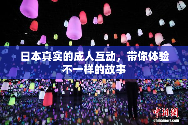 日本真实的成人互动，带你体验不一样的故事