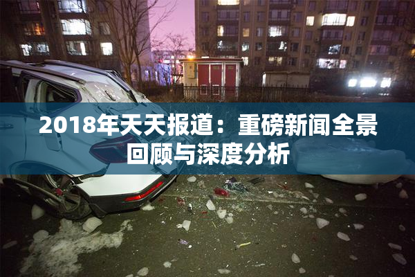 2018年天天报道：重磅新闻全景回顾与深度分析