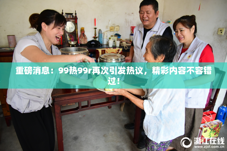 重磅消息：99热99r再次引发热议，精彩内容不容错过！