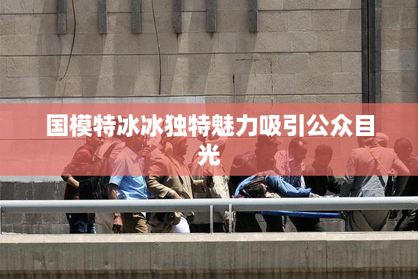 国模特冰冰独特魅力吸引公众目光